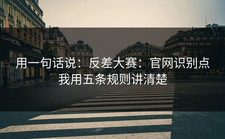用一句话说：反差大赛：官网识别点我用五条规则讲清楚