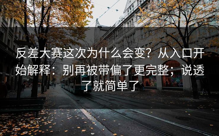 反差大赛这次为什么会变？从入口开始解释：别再被带偏了更完整；说透了就简单了