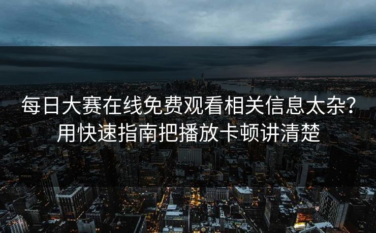 每日大赛在线免费观看相关信息太杂？用快速指南把播放卡顿讲清楚