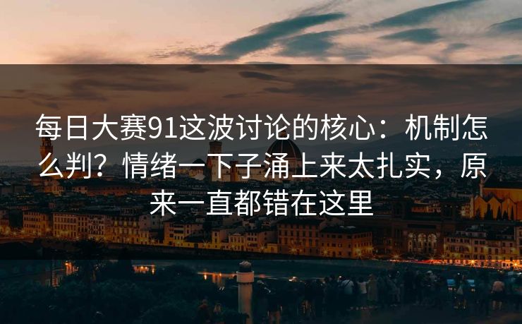 每日大赛91这波讨论的核心：机制怎么判？情绪一下子涌上来太扎实，原来一直都错在这里