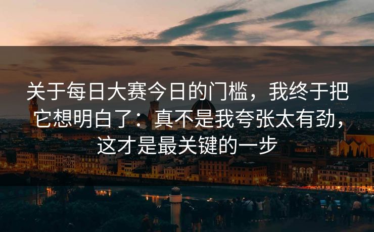 关于每日大赛今日的门槛，我终于把它想明白了：真不是我夸张太有劲，这才是最关键的一步