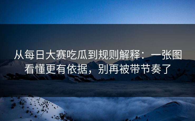 从每日大赛吃瓜到规则解释：一张图看懂更有依据，别再被带节奏了